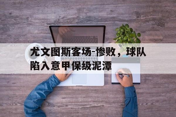 尤文图斯客场-惨败，球队陷入意甲保级泥潭的简单介绍
