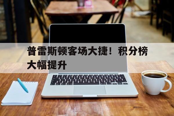 包含普雷斯顿客场大捷！积分榜大幅提升的词条