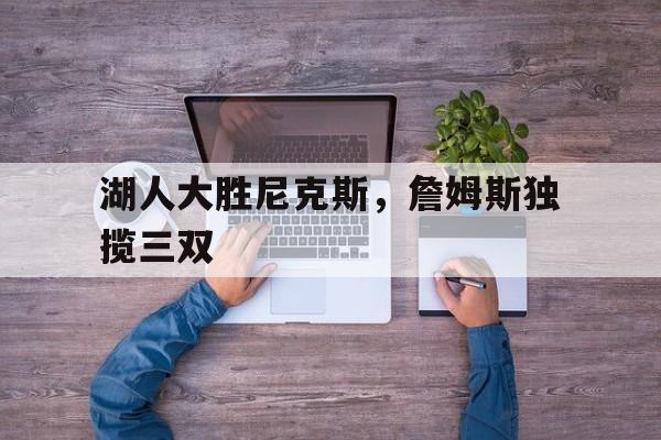 湖人大胜尼克斯，詹姆斯独揽三双