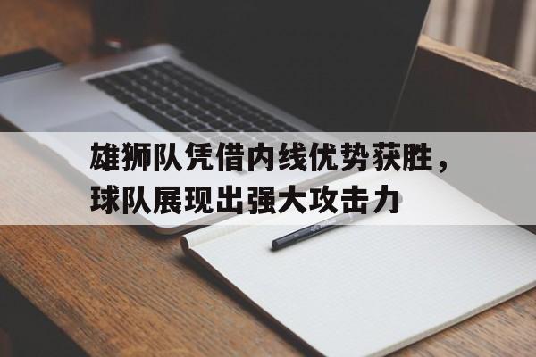 雄狮队凭借内线优势获胜，球队展现出强大攻击力的简单介绍