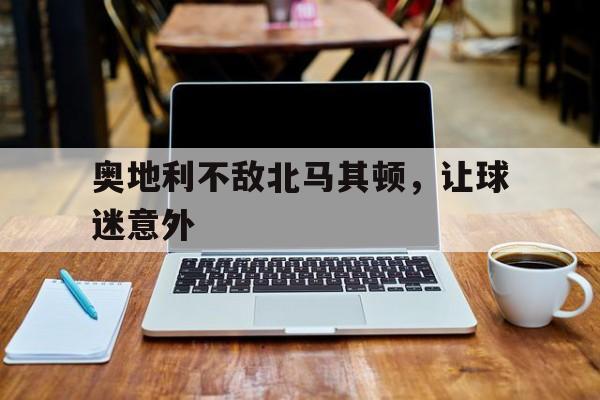 奥地利不敌北马其顿，让球迷意外