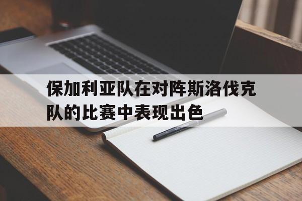 包含保加利亚队在对阵斯洛伐克队的比赛中表现出色的词条