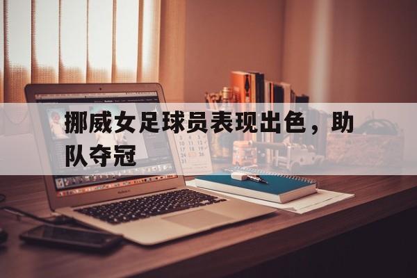 挪威女足球员表现出色，助队夺冠