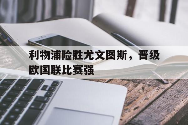 利物浦险胜尤文图斯，晋级欧国联比赛强的简单介绍