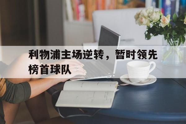 包含利物浦主场逆转，暂时领先榜首球队的词条