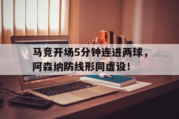 马竞开场5分钟连进两球，阿森纳防线形同虚设！