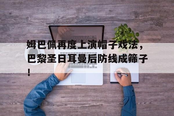 姆巴佩再度上演帽子戏法，巴黎圣日耳曼后防线成筛子！