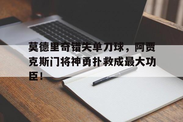 莫德里奇错失单刀球，阿贾克斯门将神勇扑救成最大功臣！