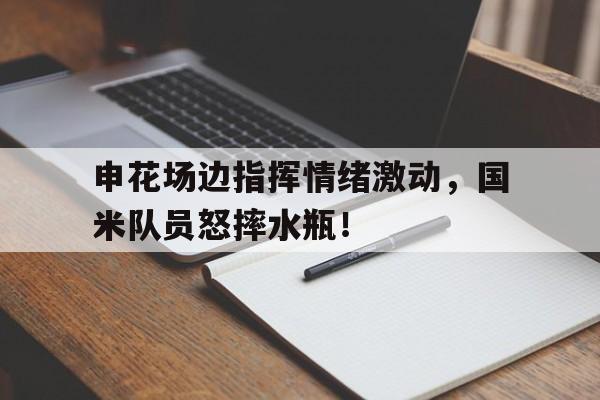 申花场边指挥情绪激动，国米队员怒摔水瓶！