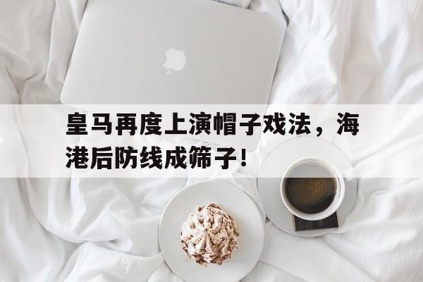 皇马再度上演帽子戏法，海港后防线成筛子！皇马 工资帽